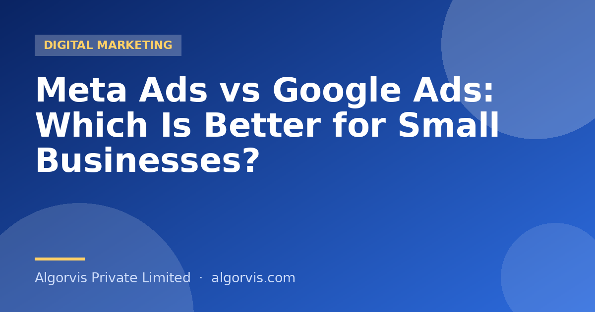 Meta Ads vs Google Ads: Which Is Better for Small Businesses? - Algorvis Private Limited Blog